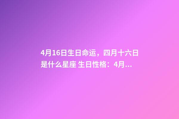 4月16日生日命运，四月十六日是什么星座 生日性格：4月16日出生的人-第1张-观点-玄机派